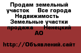 Продам земельный участок  - Все города Недвижимость » Земельные участки продажа   . Ненецкий АО